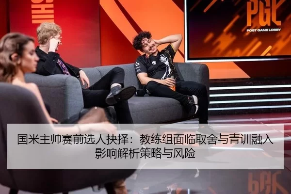 国米主帅赛前选人抉择：教练组面临取舍与青训融入影响解析策略与风险